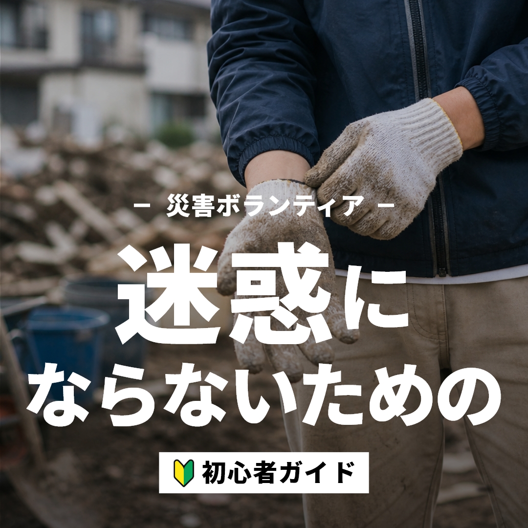 災害ボランティアに初めて参加する人へ|迷惑をかけないための準備と服装